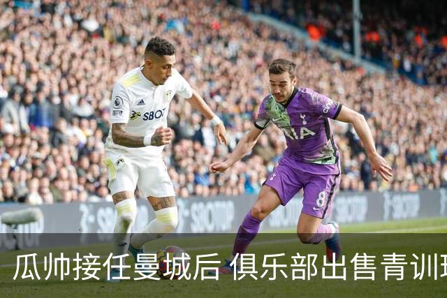 瓜帅接任曼城后 俱乐部出售青训球员狂赚5亿英镑